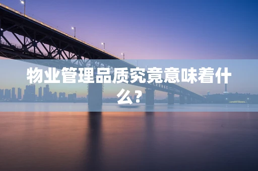 物业管理品质究竟意味着什么？