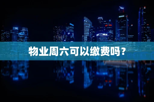 物业周六可以缴费吗？