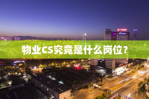 物业CS究竟是什么岗位？