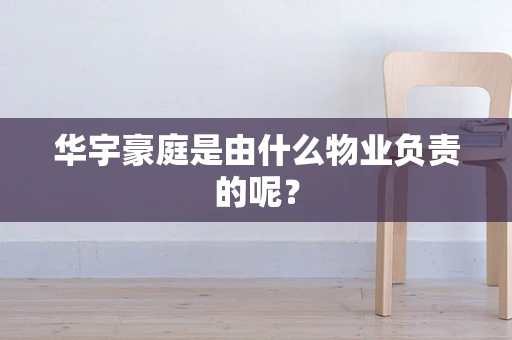 华宇豪庭是由什么物业负责的呢？