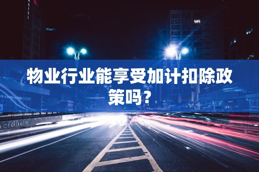 物业行业能享受加计扣除政策吗？