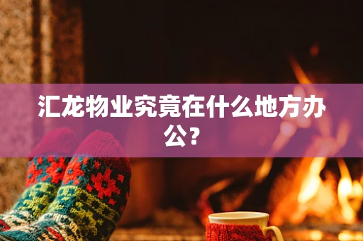 汇龙物业究竟在什么地方办公？