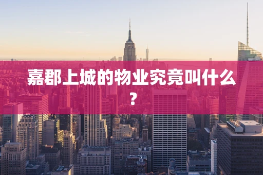 嘉郡上城的物业究竟叫什么？