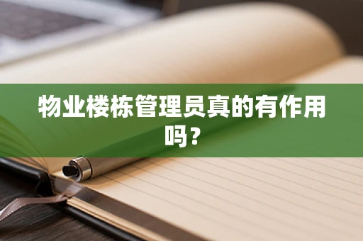 物业楼栋管理员真的有作用吗？