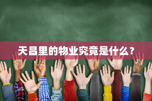 天昌里的物业究竟是什么？