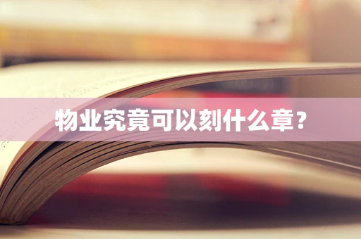 物业究竟可以刻什么章？
