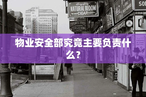物业安全部究竟主要负责什么？