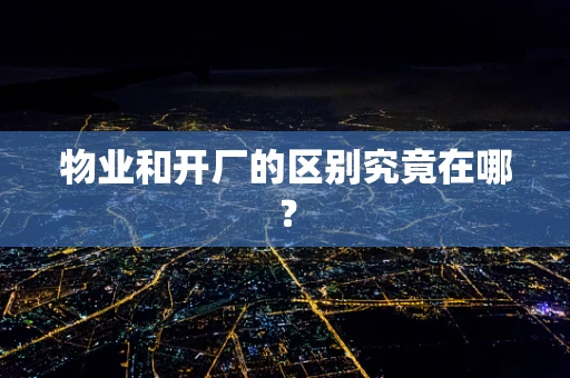 物业和开厂的区别究竟在哪？