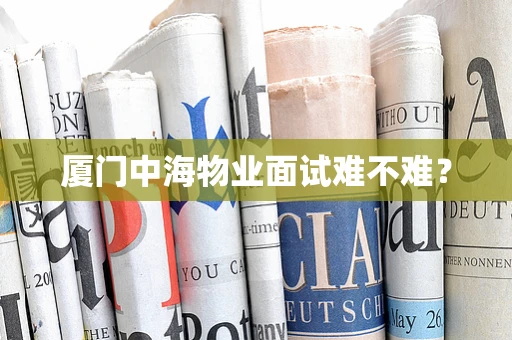 厦门中海物业面试难不难？