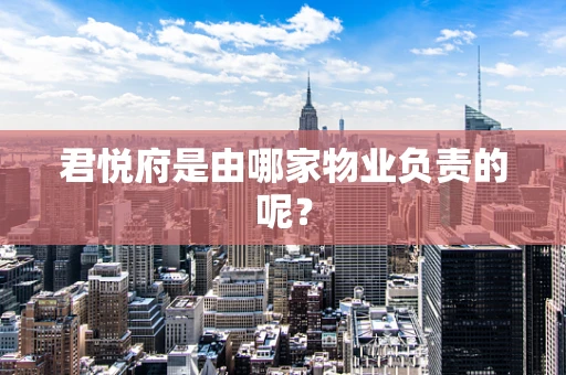 君悦府是由哪家物业负责的呢？