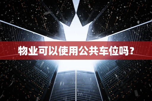 物业可以使用公共车位吗？