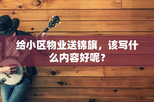 给小区物业送锦旗，该写什么内容好呢？