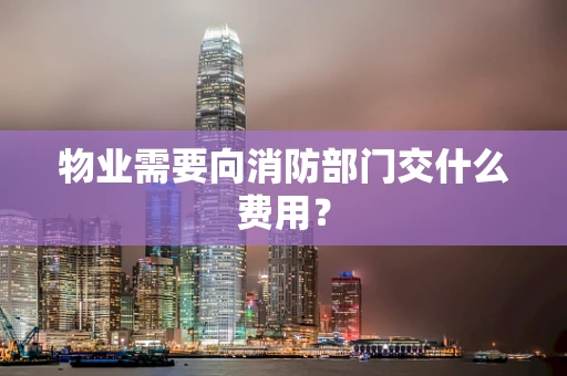 物业需要向消防部门交什么费用？