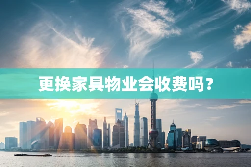 更换家具物业会收费吗？