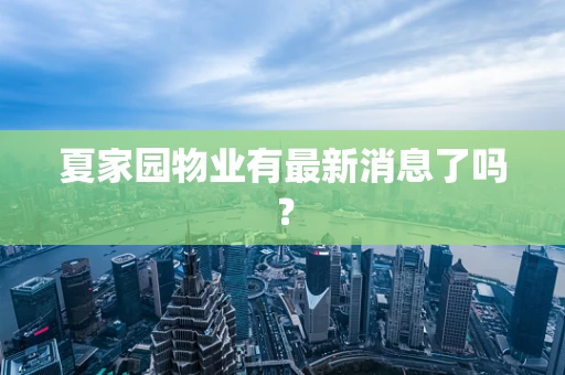 夏家园物业有最新消息了吗？