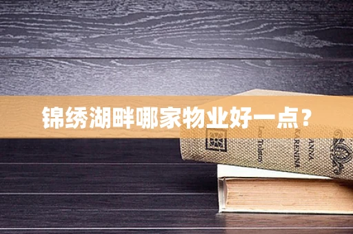 锦绣湖畔哪家物业好一点？