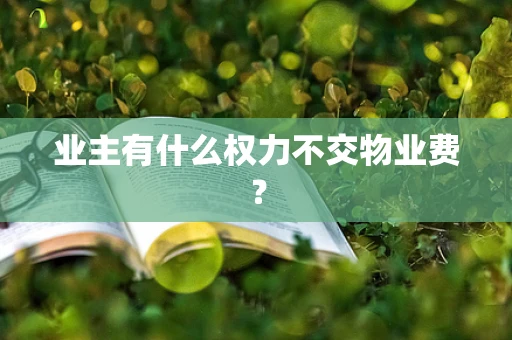 业主有什么权力不交物业费？