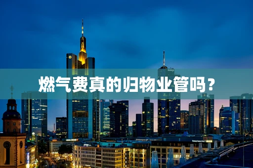 燃气费真的归物业管吗？