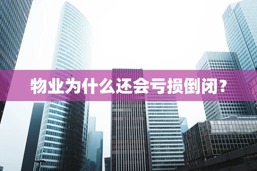 物业为什么还会亏损倒闭？