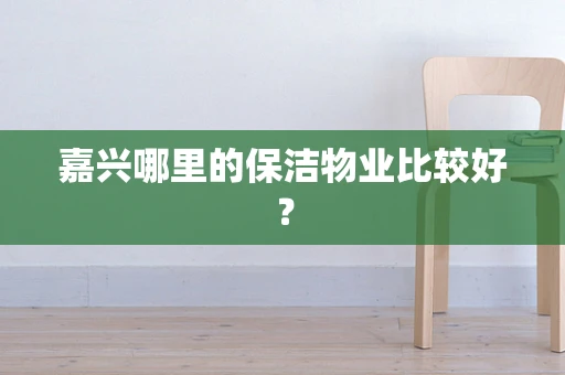 嘉兴哪里的保洁物业比较好？