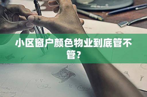 小区窗户颜色物业到底管不管？