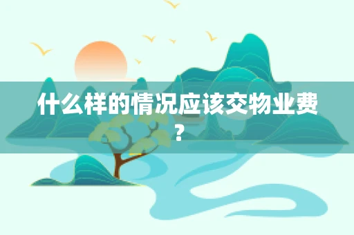 什么样的情况应该交物业费？