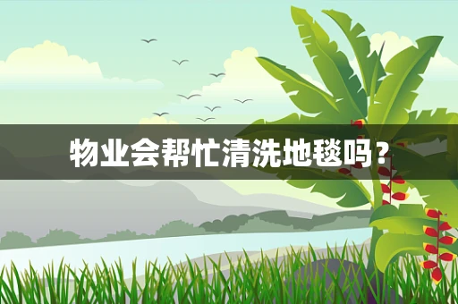 物业会帮忙清洗地毯吗？