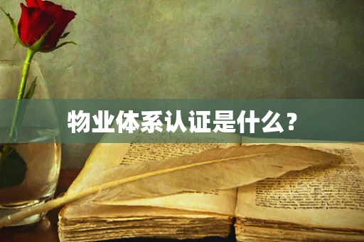 物业体系认证是什么？