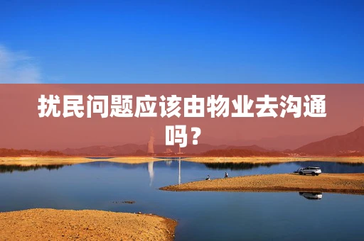 扰民问题应该由物业去沟通吗？