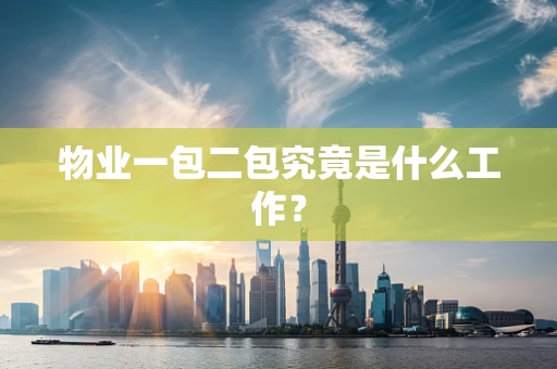 物业一包二包究竟是什么工作？