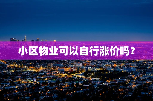 小区物业可以自行涨价吗？