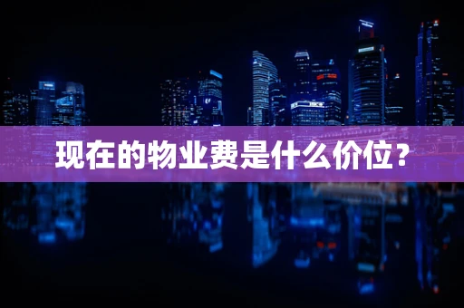 现在的物业费是什么价位？