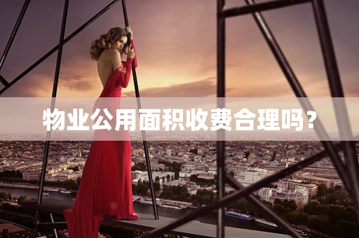 物业公用面积收费合理吗？