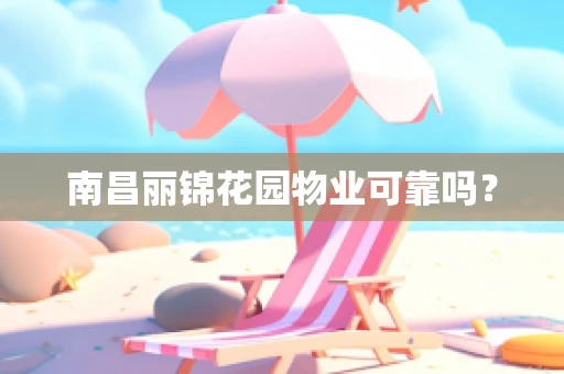 南昌丽锦花园物业可靠吗？