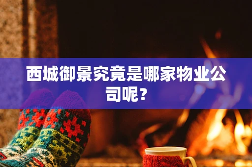 西城御景究竟是哪家物业公司呢？