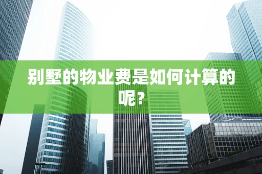 别墅的物业费是如何计算的呢？