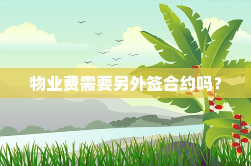物业费需要另外签合约吗？