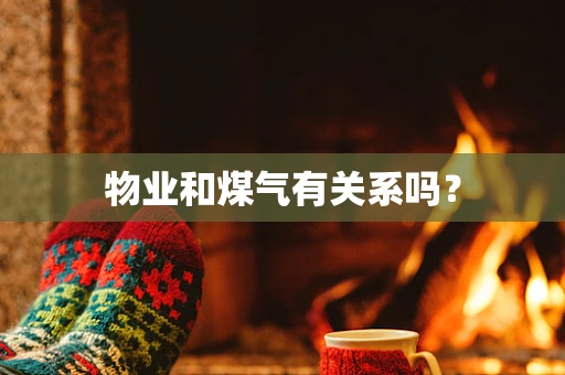 物业和煤气有关系吗？