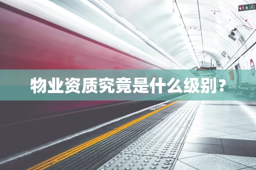 物业资质究竟是什么级别？