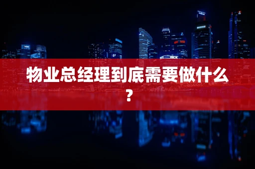 物业总经理到底需要做什么？