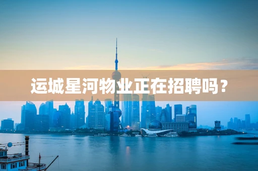 运城星河物业正在招聘吗？