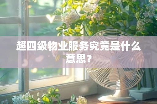 超四级物业服务究竟是什么意思？