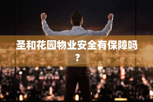 圣和花园物业安全有保障吗？