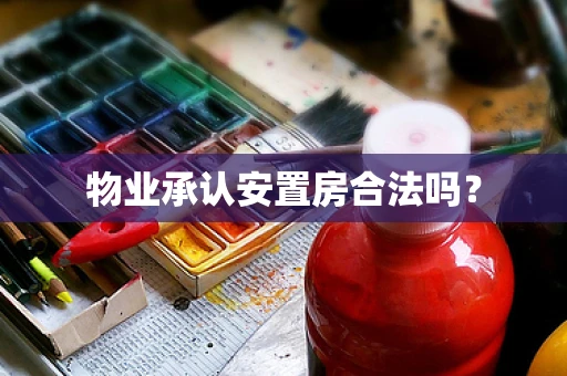 物业承认安置房合法吗？