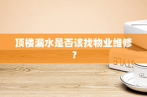 顶楼漏水是否该找物业维修？