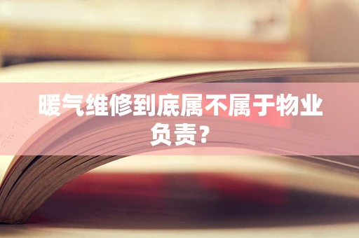 暖气维修到底属不属于物业负责？