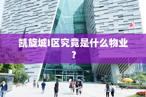 凯旋城I区究竟是什么物业？