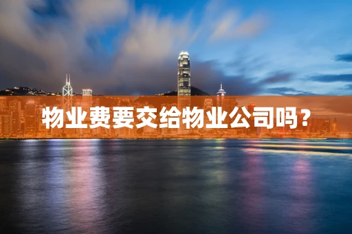 物业费要交给物业公司吗？