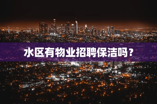 水区有物业招聘保洁吗？