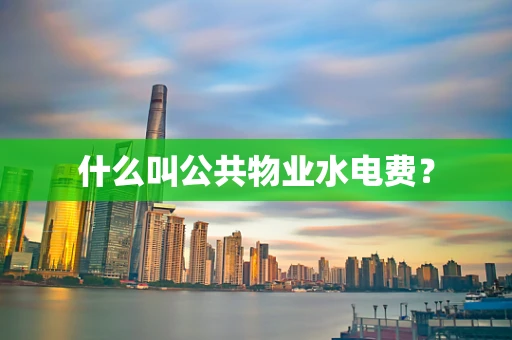 什么叫公共物业水电费？